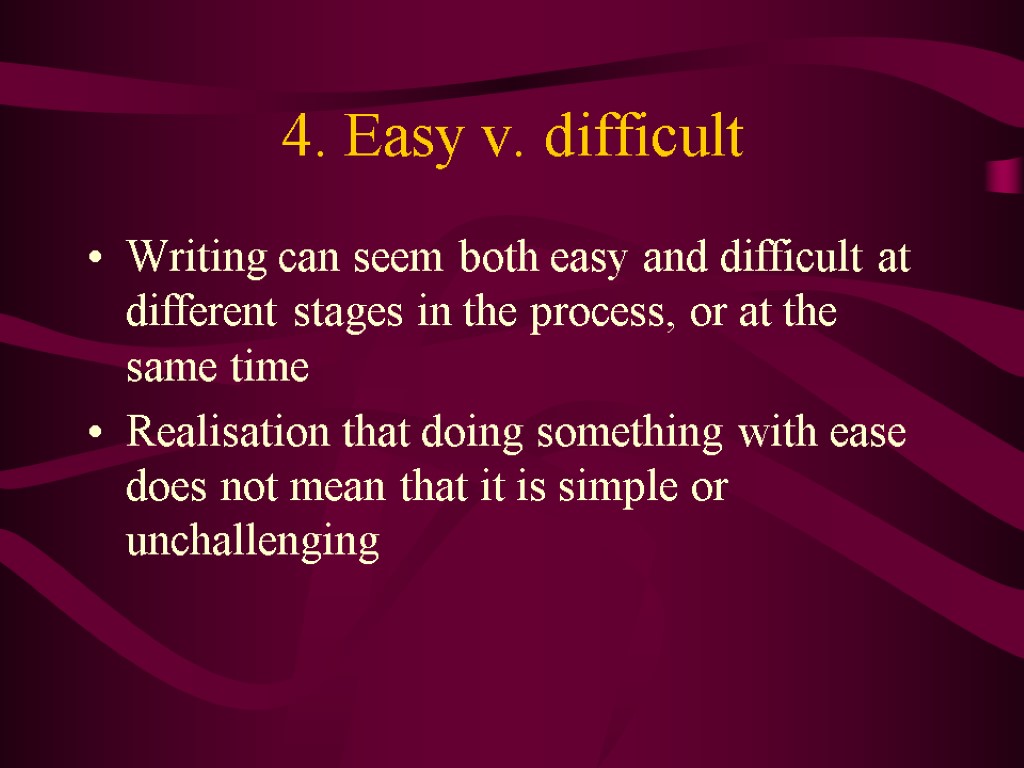 4. Easy v. difficult Writing can seem both easy and difficult at different stages
